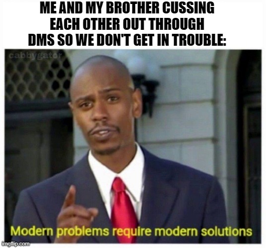 modern problems | ME AND MY BROTHER CUSSING EACH OTHER OUT THROUGH DMS SO WE DON'T GET IN TROUBLE: | image tagged in modern problems | made w/ Imgflip meme maker
