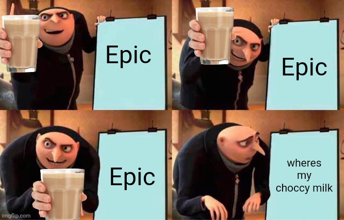 Gru's Plan Meme | Epic Epic Epic wheres my choccy milk | image tagged in memes,gru's plan | made w/ Imgflip meme maker