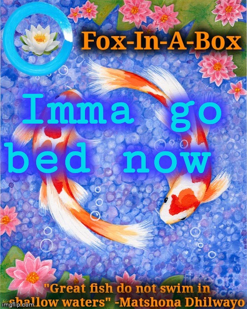 Imma go bed now | image tagged in fox-in-a-box fish temp | made w/ Imgflip meme maker