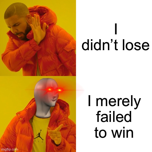 How to say I didn’t lose in thug life | I didn’t lose; I merely failed to win | image tagged in memes,thug life | made w/ Imgflip meme maker