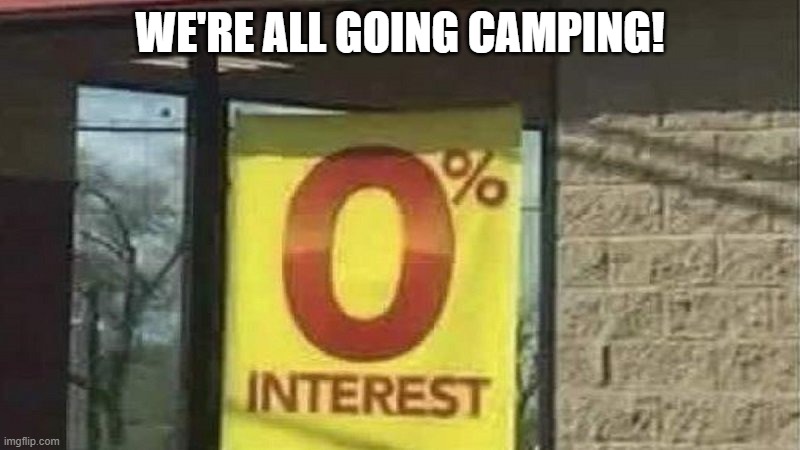 I'll just open the screen door | WE'RE ALL GOING CAMPING! | image tagged in 0 interest | made w/ Imgflip meme maker