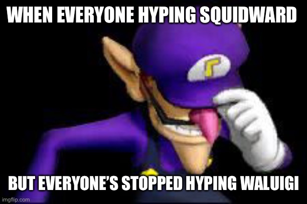Repost for waluigi | WHEN EVERYONE HYPING SQUIDWARD; BUT EVERYONE’S STOPPED HYPING WALUIGI | image tagged in waluigi sad | made w/ Imgflip meme maker