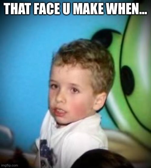 That face u make when u shit your pants | THAT FACE U MAKE WHEN… | image tagged in funny memes,meme | made w/ Imgflip meme maker