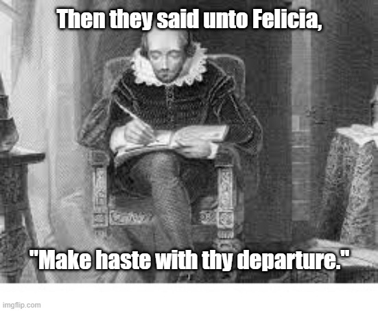 Bye Felicia | Then they said unto Felicia, "Make haste with thy departure." | image tagged in shakespere | made w/ Imgflip meme maker