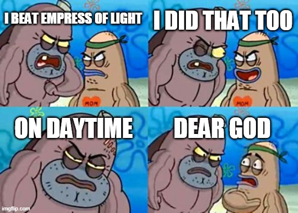 How Tough Are You Meme | I DID THAT TOO; I BEAT EMPRESS OF LIGHT; ON DAYTIME; DEAR GOD | image tagged in memes,how tough are you | made w/ Imgflip meme maker