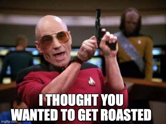 gangsta picard | I THOUGHT YOU WANTED TO GET ROASTED | image tagged in gangsta picard | made w/ Imgflip meme maker