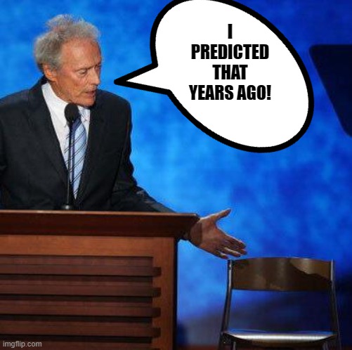 Clint Eastwood Chair. | I PREDICTED THAT YEARS AGO! | image tagged in clint eastwood chair | made w/ Imgflip meme maker