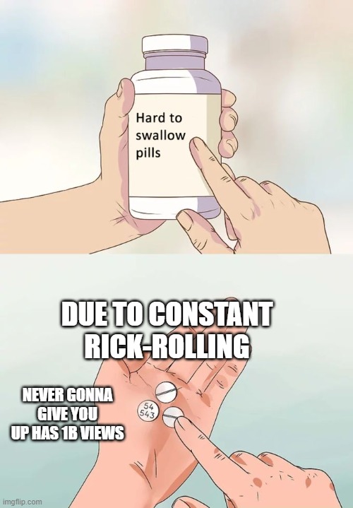 Hard To Swallow Pills Meme | DUE TO CONSTANT RICK-ROLLING; NEVER GONNA GIVE YOU UP HAS 1B VIEWS | image tagged in memes,hard to swallow pills | made w/ Imgflip meme maker