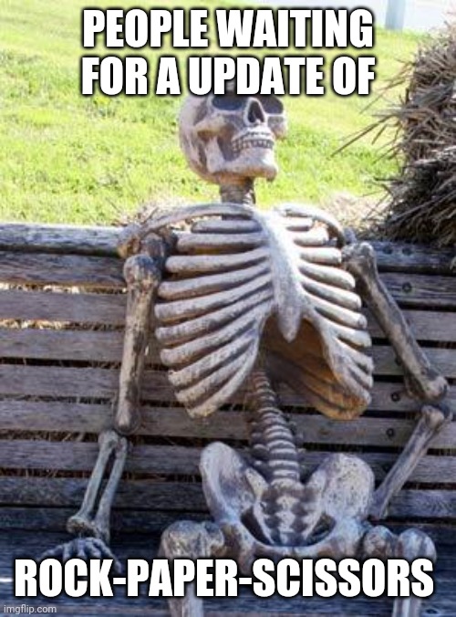 The longest wait for a update. | PEOPLE WAITING FOR A UPDATE OF; ROCK-PAPER-SCISSORS | image tagged in memes,waiting skeleton | made w/ Imgflip meme maker