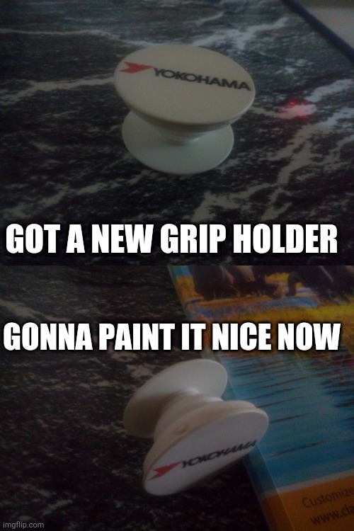 . | GOT A NEW GRIP HOLDER; GONNA PAINT IT NICE NOW | made w/ Imgflip meme maker