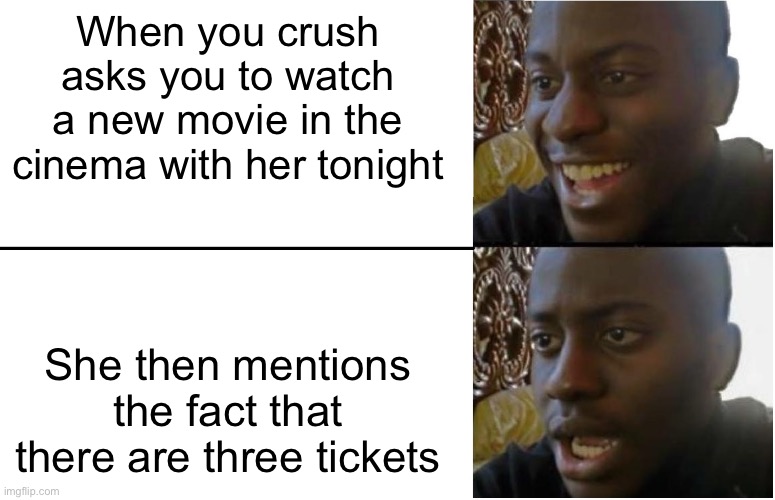 you know how this will go | When you crush asks you to watch a new movie in the cinema with her tonight; She then mentions the fact that there are three tickets | image tagged in disappointed black guy,memes,funny,crush,friendzone,cinema | made w/ Imgflip meme maker