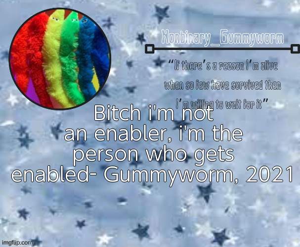 . - . | Bitch i'm not an enabler, i'm the person who gets enabled- Gummyworm, 2021 | image tagged in gummyworm temp thx suga | made w/ Imgflip meme maker