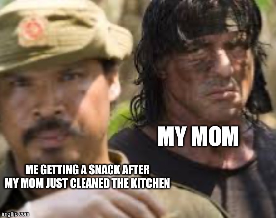 Annoyed Mom | MY MOM; ME GETTING A SNACK AFTER MY MOM JUST CLEANED THE KITCHEN | image tagged in rambo,moms,annoyed,kitchen,snacks | made w/ Imgflip meme maker