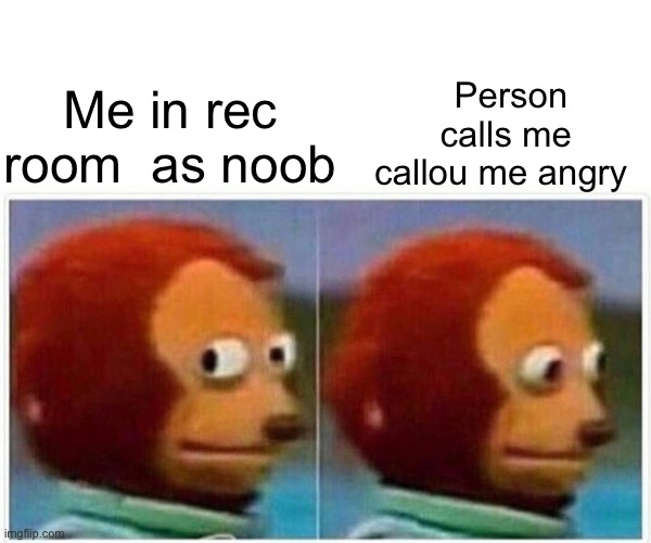Monkey Puppet Meme | Person calls me callou me angry; Me in rec room  as noob | image tagged in memes,monkey puppet | made w/ Imgflip meme maker