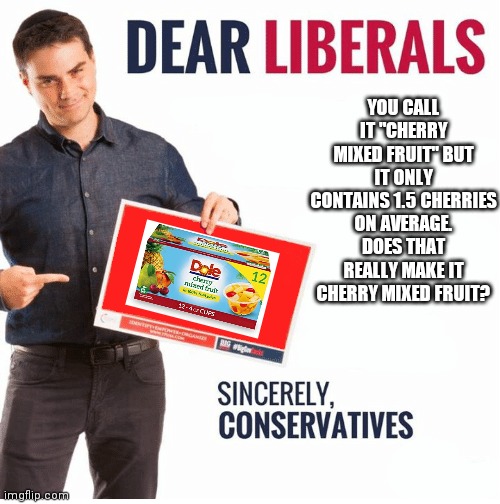 Get Owned Libtards | YOU CALL IT "CHERRY MIXED FRUIT" BUT IT ONLY CONTAINS 1.5 CHERRIES ON AVERAGE. DOES THAT REALLY MAKE IT CHERRY MIXED FRUIT? | image tagged in ben shapiro dear liberals,fruit,funny memes | made w/ Imgflip meme maker