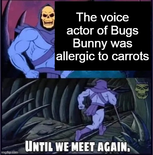 Until we meet again. | The voice actor of Bugs Bunny was allergic to carrots | image tagged in until we meet again | made w/ Imgflip meme maker