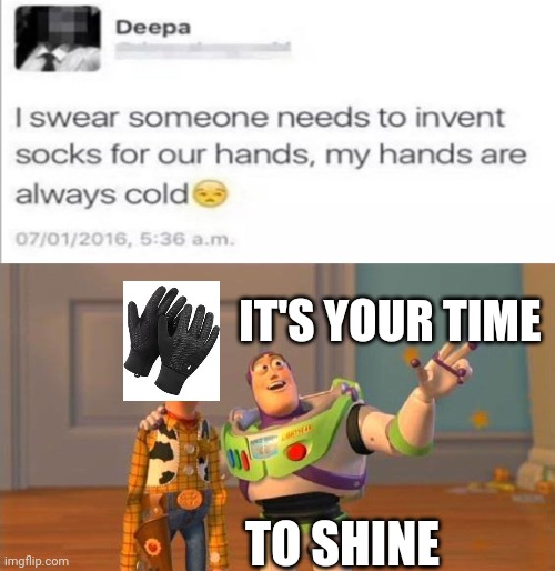 UwU | IT'S YOUR TIME; TO SHINE | image tagged in gloves,toy story | made w/ Imgflip meme maker