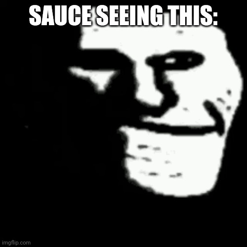 dark trollface | SAUCE SEEING THIS: | image tagged in dark trollface | made w/ Imgflip meme maker