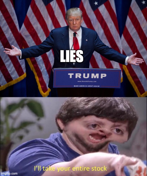LIES | image tagged in donald trump,i'll take your entire stock | made w/ Imgflip meme maker