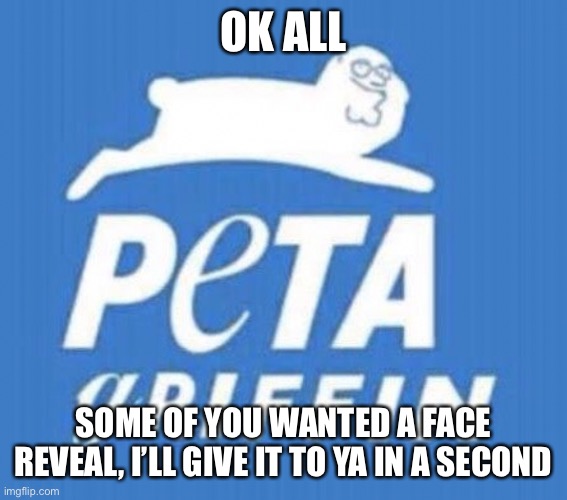 OK ALL; SOME OF YOU WANTED A FACE REVEAL, I’LL GIVE IT TO YA IN A SECOND | made w/ Imgflip meme maker