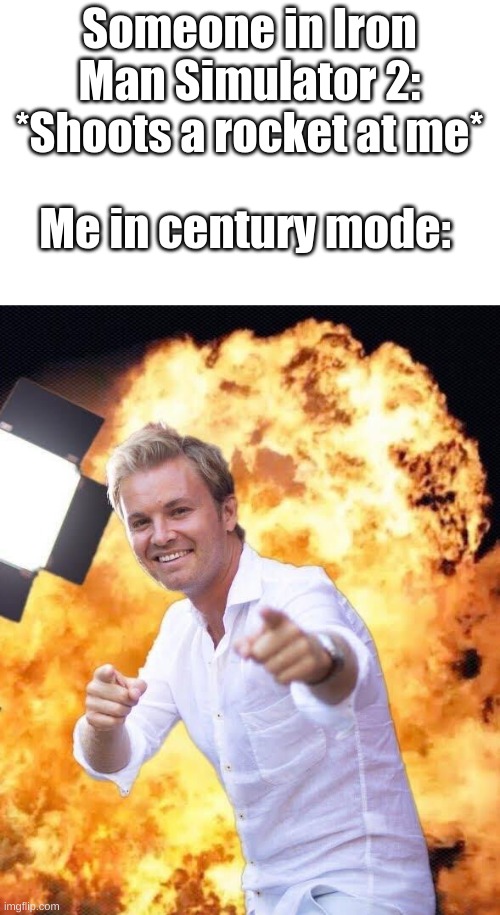 e | Someone in Iron Man Simulator 2: *Shoots a rocket at me*; Me in century mode: | image tagged in nico rosberg in flames,e | made w/ Imgflip meme maker