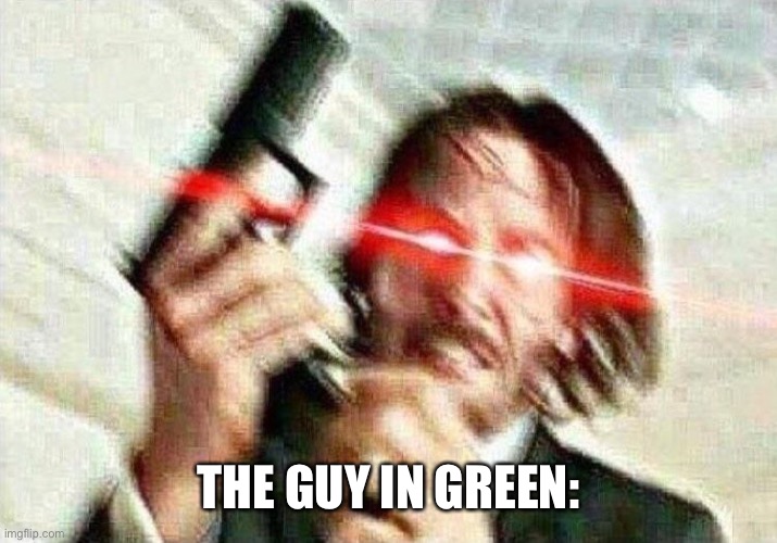 John Wick | THE GUY IN GREEN: | image tagged in john wick | made w/ Imgflip meme maker