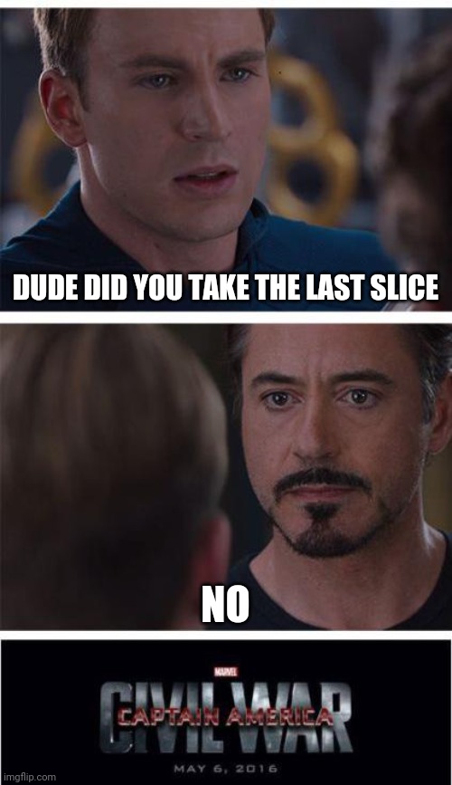 Marvel Civil War 1 Meme | DUDE DID YOU TAKE THE LAST SLICE; NO | image tagged in memes,marvel civil war 1 | made w/ Imgflip meme maker