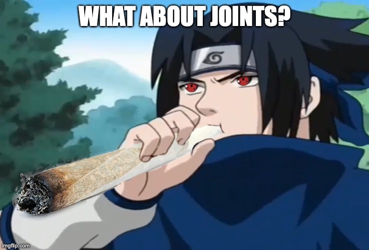 Sasuke Uchiha | WHAT ABOUT JOINTS? | image tagged in sasuke uchiha | made w/ Imgflip meme maker