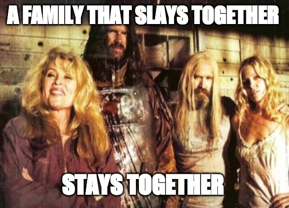 Devil's Rejects | A FAMILY THAT SLAYS TOGETHER; STAYS TOGETHER | image tagged in devil's rejects | made w/ Imgflip meme maker