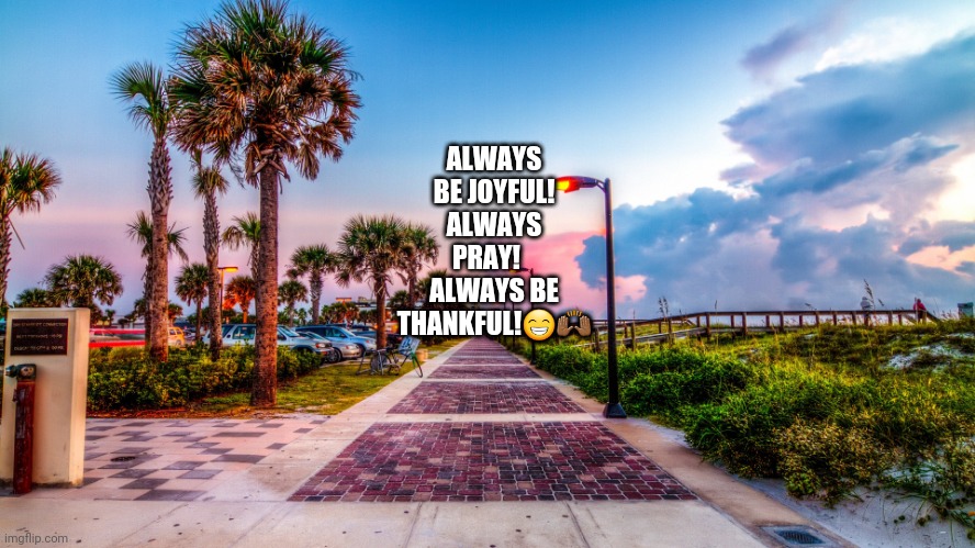 ALWAYS BE JOYFUL!
ALWAYS PRAY!    ALWAYS BE THANKFUL!😁🙌🏾 | image tagged in fggg | made w/ Imgflip meme maker