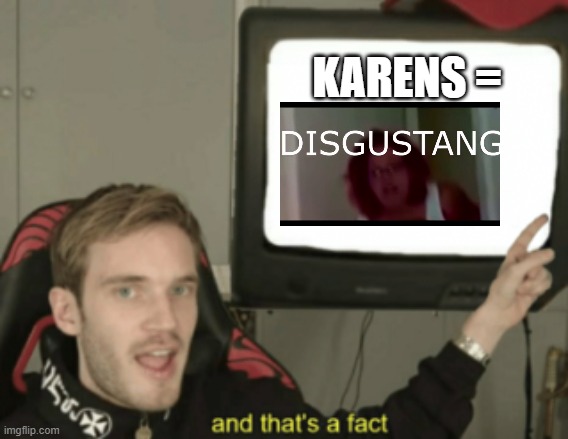 yes. yes it is. | KARENS = | image tagged in and that's a fact | made w/ Imgflip meme maker