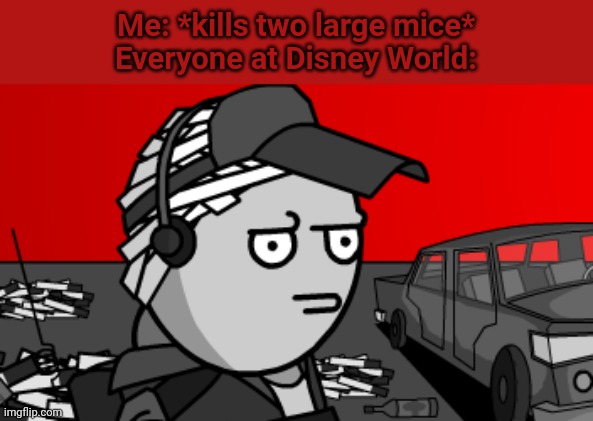 Deimos is concerned | Me: *kills two large mice*
Everyone at Disney World: | image tagged in deimos is concerned | made w/ Imgflip meme maker