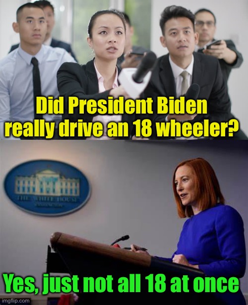 The wheels on the bus circle round and round to that | Did President Biden really drive an 18 wheeler? Yes, just not all 18 at once | image tagged in reporter wants answers,press secretary jen psaki,biden lies | made w/ Imgflip meme maker