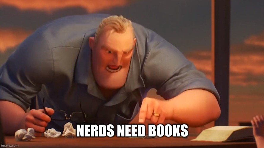 Nerds Need Books |  NERDS NEED BOOKS | image tagged in mr incredible meme is meme,joke meme,just a joke,nerdy | made w/ Imgflip meme maker