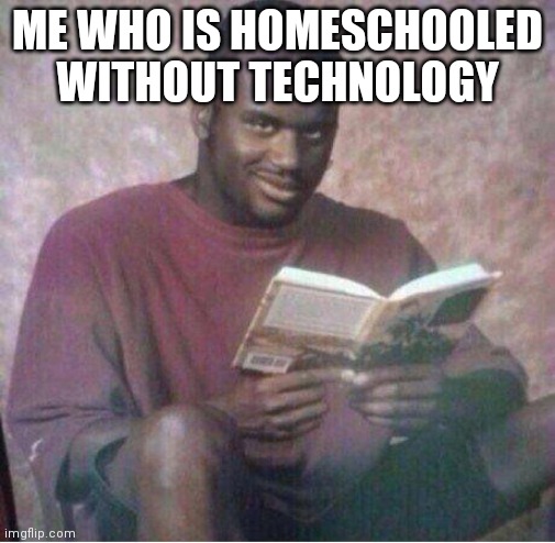 Shaq reading meme | ME WHO IS HOMESCHOOLED WITHOUT TECHNOLOGY | image tagged in shaq reading meme | made w/ Imgflip meme maker