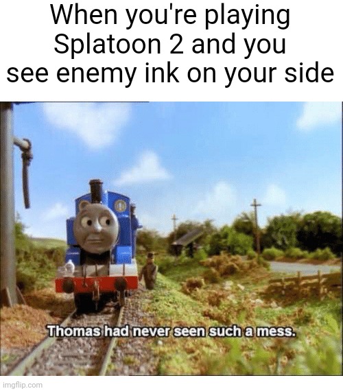Does anybody really play this game anymore? | When you're playing Splatoon 2 and you see enemy ink on your side | image tagged in thomas had never seen such a mess | made w/ Imgflip meme maker
