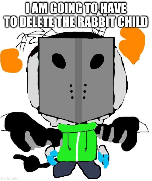 sadness combat carlos | I AM GOING TO HAVE TO DELETE THE RABBIT CHILD | image tagged in sadness combat carlos | made w/ Imgflip meme maker