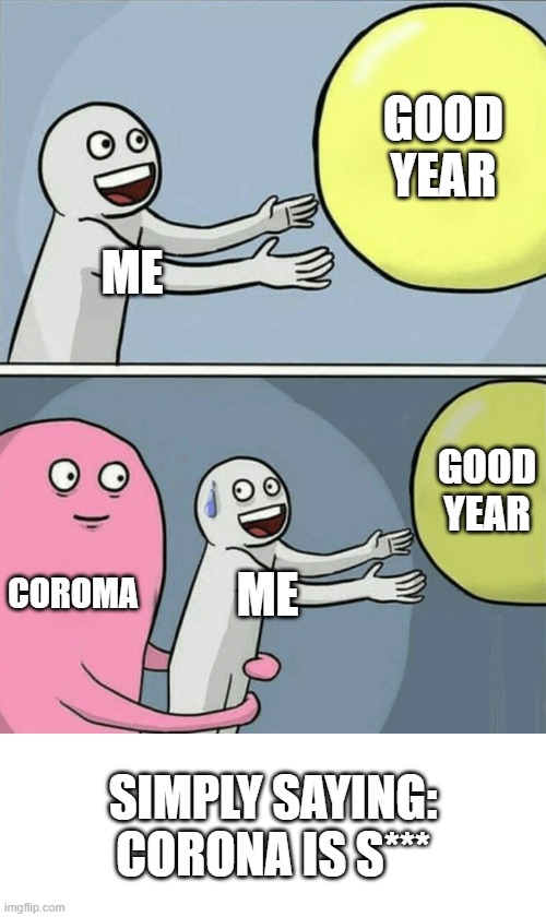 corona in a memeshell |  GOOD YEAR; ME; GOOD YEAR; COROMA; ME; SIMPLY SAYING: CORONA IS S*** | image tagged in memes,running away balloon,coronavirus meme | made w/ Imgflip meme maker