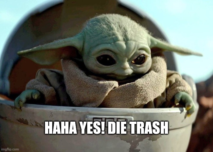 Baby Yoda haha yes | HAHA YES! DIE TRASH | image tagged in baby yoda haha yes | made w/ Imgflip meme maker