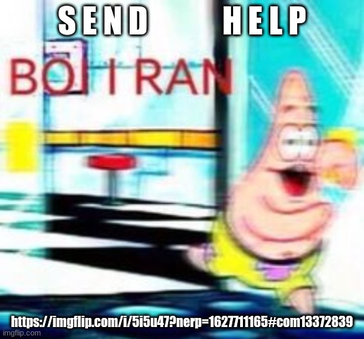 BOI I RAN | S E N D            H E L P; https://imgflip.com/i/5i5u47?nerp=1627711165#com13372839 | image tagged in boi i ran | made w/ Imgflip meme maker