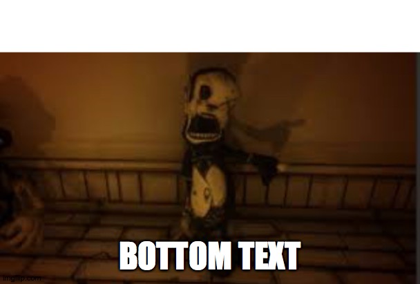 ? | BOTTOM TEXT | image tagged in batim | made w/ Imgflip meme maker