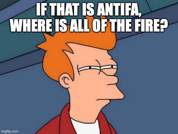 Futurama Fry Meme | IF THAT IS ANTIFA, WHERE IS ALL OF THE FIRE? | image tagged in memes,futurama fry | made w/ Imgflip meme maker