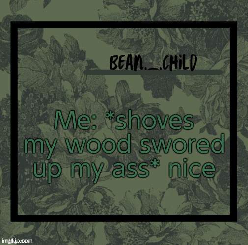jkjkjkjkjk | Me: *shoves my wood swored up my ass* nice | image tagged in beans army green temp | made w/ Imgflip meme maker