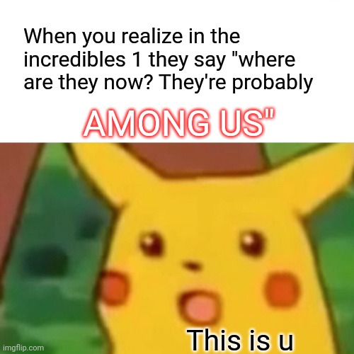 Incredibly sus | When you realize in the incredibles 1 they say "where are they now? They're probably; AMONG US"; This is u | image tagged in surprised pikachu,among us,amogus,amogsus,sus,the incredibles | made w/ Imgflip meme maker
