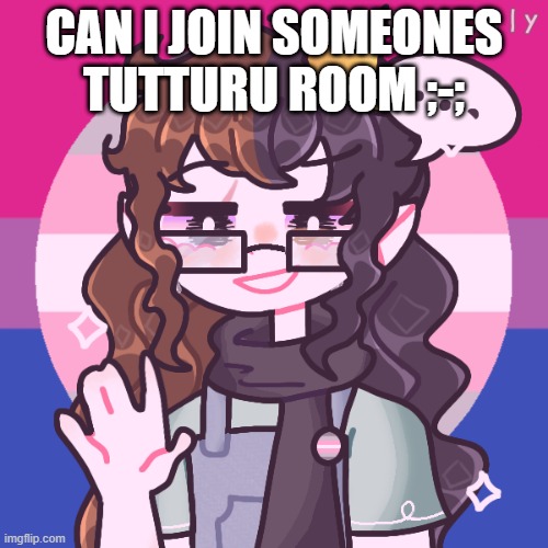 rozy | CAN I JOIN SOMEONES TUTTURU ROOM ;-; | image tagged in rozy | made w/ Imgflip meme maker