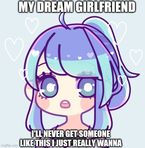 Why do I imagine her with blue hair. Weird preference of mine (this was a picrew) | MY DREAM GIRLFRIEND; I'LL NEVER GET SOMEONE LIKE THIS I JUST REALLY WANNA | made w/ Imgflip meme maker