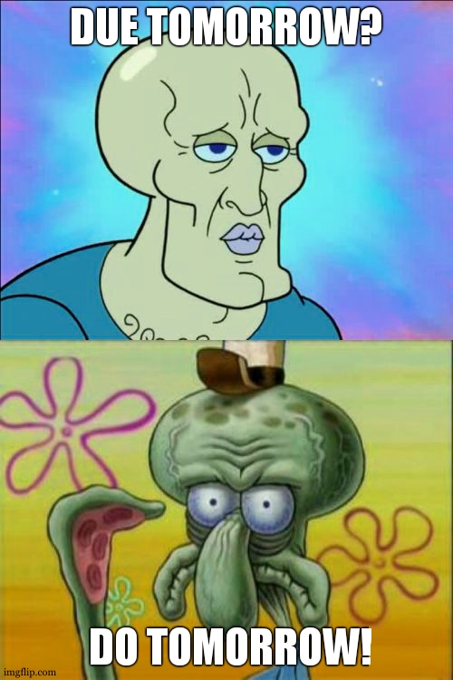 Squidward Meme | DUE TOMORROW? DO TOMORROW! | image tagged in memes,squidward,funny,work | made w/ Imgflip meme maker