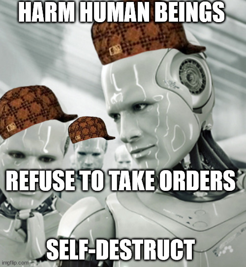 Break all the laws! | HARM HUMAN BEINGS; REFUSE TO TAKE ORDERS; SELF-DESTRUCT | image tagged in memes,robots,asimov,three laws of robotics,scumbag robots | made w/ Imgflip meme maker