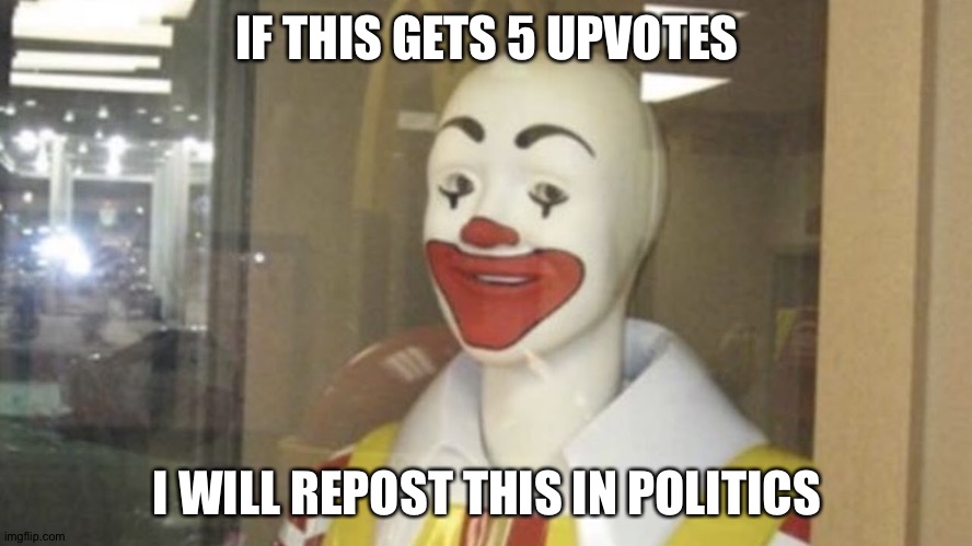 IF THIS GETS 5 UPVOTES; I WILL REPOST THIS IN POLITICS | made w/ Imgflip meme maker