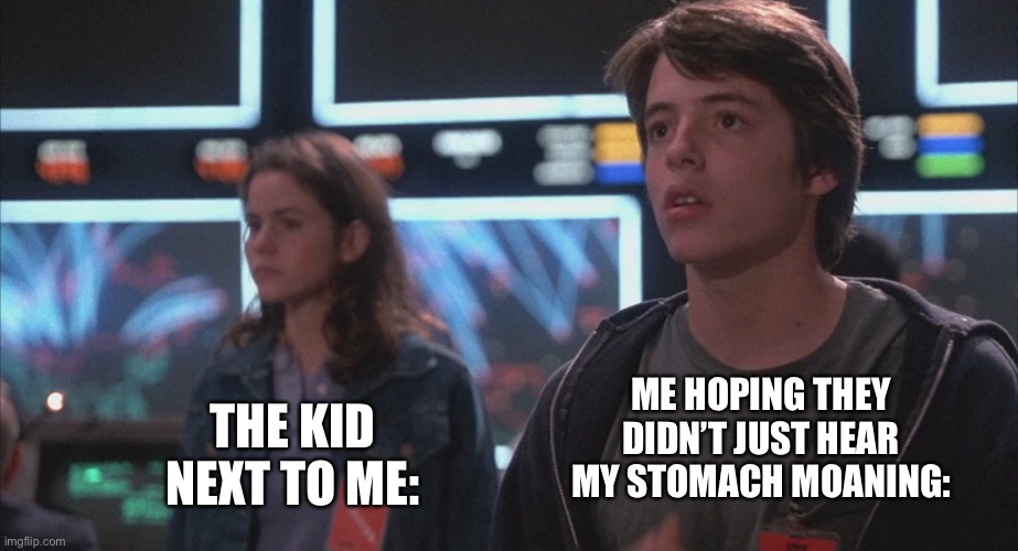 WarGames Stomach meme |  ME HOPING THEY DIDN’T JUST HEAR MY STOMACH MOANING:; THE KID NEXT TO ME: | image tagged in meme,relatable | made w/ Imgflip meme maker
